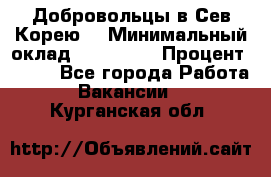 Добровольцы в Сев.Корею. › Минимальный оклад ­ 120 000 › Процент ­ 150 - Все города Работа » Вакансии   . Курганская обл.